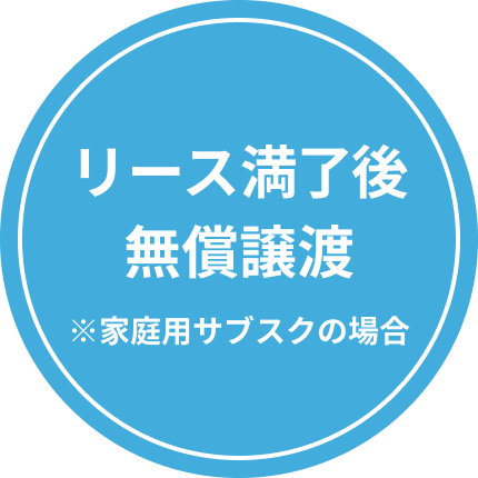 リース満了後無償譲渡 ※家庭用サブスクの場合